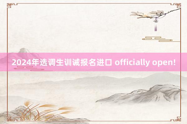 2024年选调生训诫报名进口 officially open!