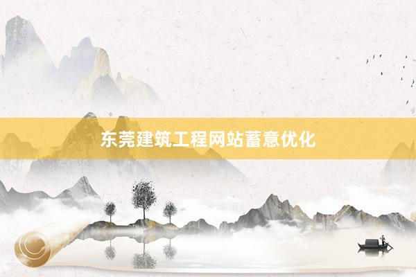 东莞建筑工程网站蓄意优化