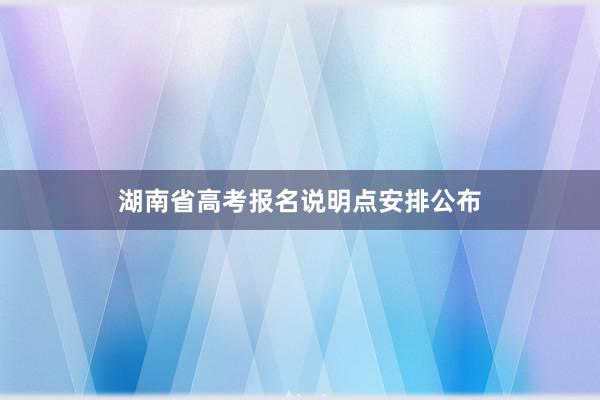 湖南省高考报名说明点安排公布