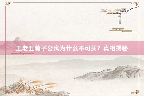 王老五骗子公寓为什么不可买？真相揭秘
