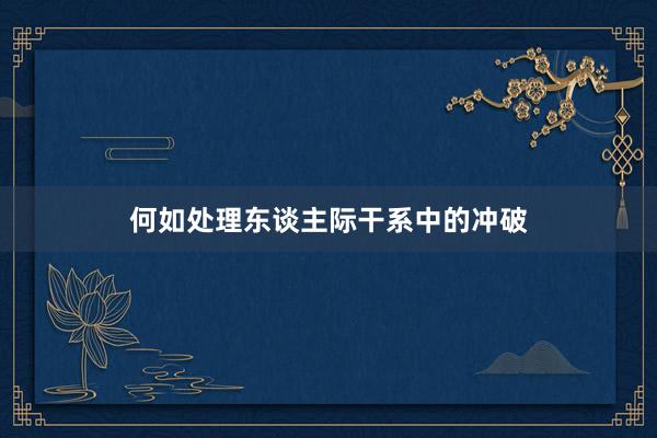 何如处理东谈主际干系中的冲破