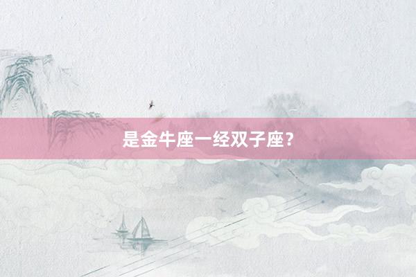 是金牛座一经双子座？