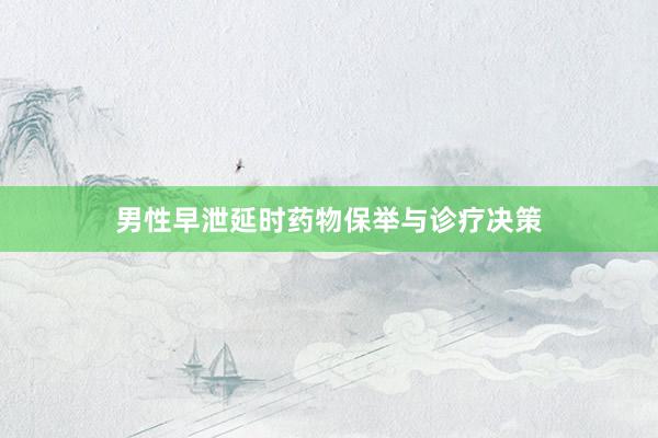 男性早泄延时药物保举与诊疗决策