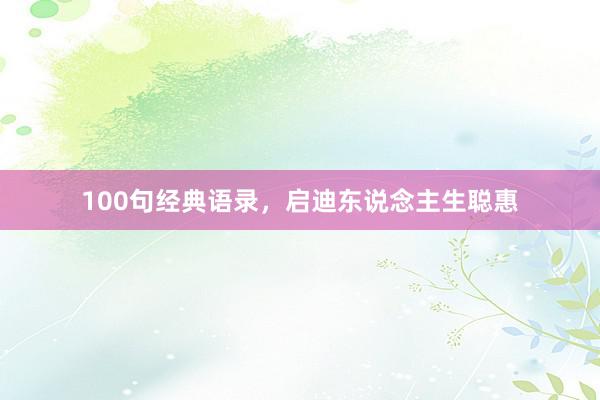100句经典语录，启迪东说念主生聪惠