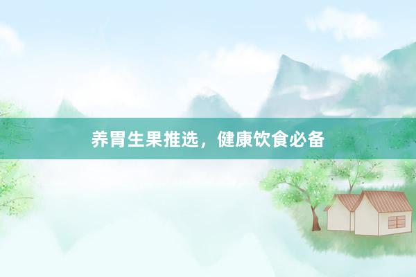 养胃生果推选，健康饮食必备