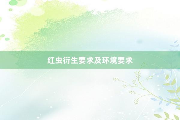 红虫衍生要求及环境要求