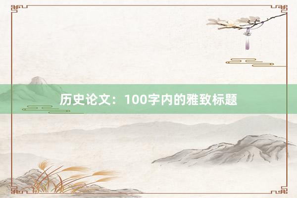 历史论文：100字内的雅致标题